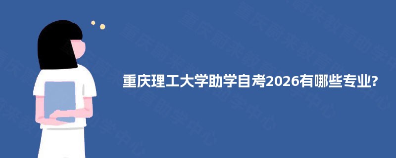 重庆理工大学助学自考2026有哪些专业? 重庆理工大学助学自考2026有哪些专业?