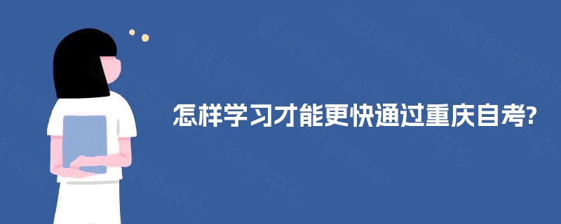 怎样学习才能更快通过重庆自考? 怎样学习才能更快通过重庆自考?