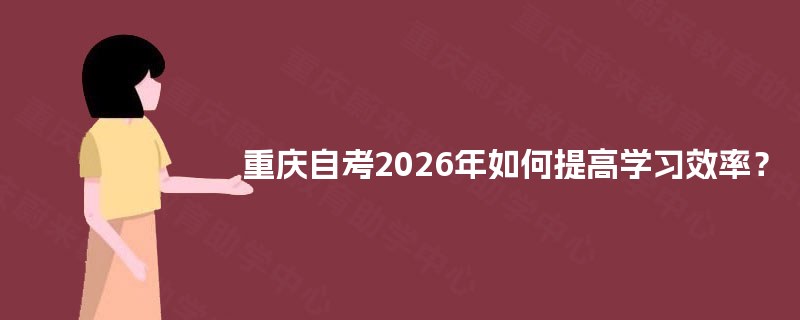 重庆自考2025年如何提高学习效率? 重庆自考2025年如何提高学习效率?