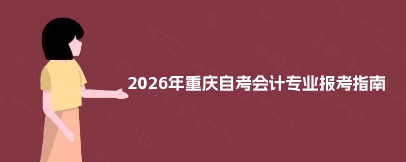 2025年重庆自考会计专业报考指南 2025年重庆自考会计专业报考指南