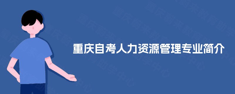 重庆自考人力资源管理专业简介 重庆自考人力资源管理专业简介