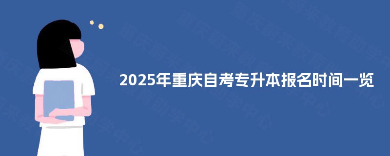 2025年重庆自考专升本报名时间一览 2025年重庆自考专升本报名时间一览