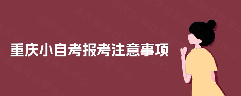 重庆小自考报考注意事项 重庆小自考报考注意事项
