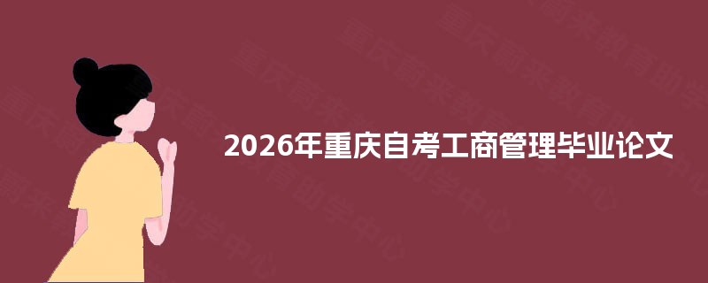 2025年重庆自考工商管理毕业论文 2025年重庆自考工商管理毕业论文