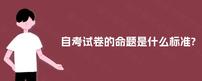 自考试卷的命题是什么标准? 自考试卷的命题是什么标准?