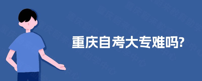 重庆自考大专难吗? 重庆自考大专难吗?