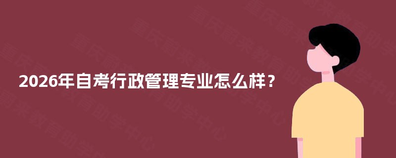 2025年自考行政管理专业怎么样? 2025年自考行政管理专业怎么样?