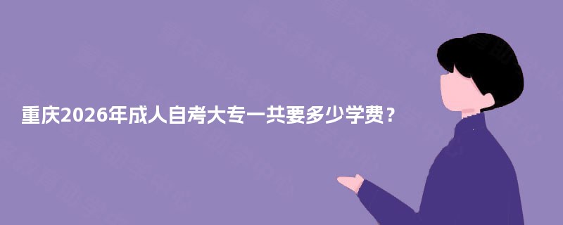 重庆2025年成人自考大专一共要多少学费？