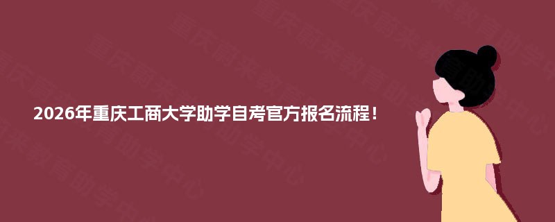 2025年重庆工商大学助学自考官方报名流程！