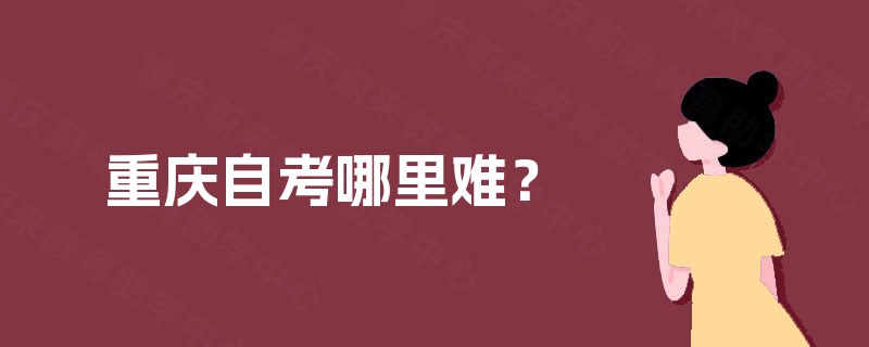 重庆自考哪里难？