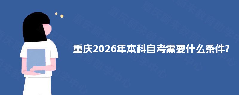 重庆2025年本科自考需要什么条件? 重庆2025年本科自考需要什么条件?