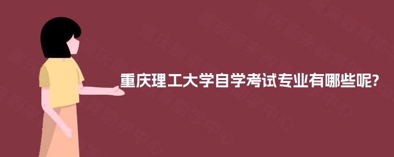重庆理工大学自学考试专业有哪些呢? 重庆理工大学自学考试专业有哪些呢?