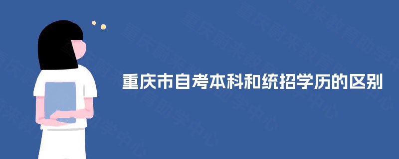 重庆市自考本科和统招学历的区别 重庆市自考本科和统招学历的区别