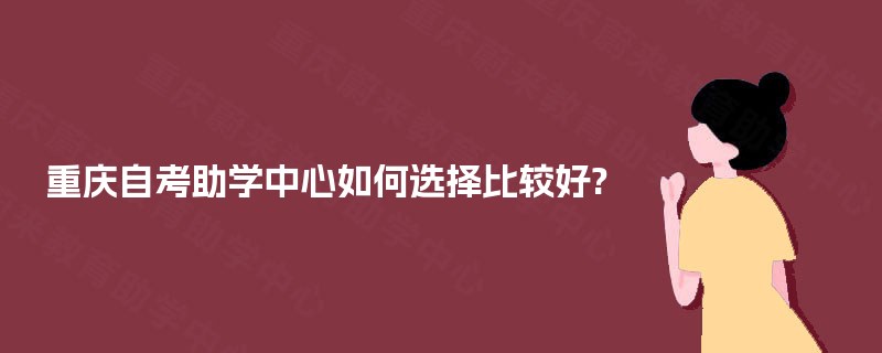 重庆自考助学中心如何选择比较好?