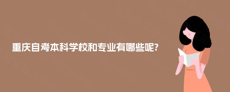 重庆自考本科学校和专业有哪些呢? 重庆自考本科学校和专业有哪些呢?
