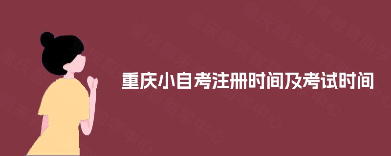 重庆小自考注册时间及考试时间