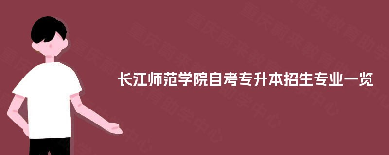 长江师范学院自考专升本招生专业一览 长江师范学院自考专升本招生专业一览