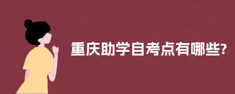 重庆助学自考点有哪些? 重庆助学自考点有哪些?