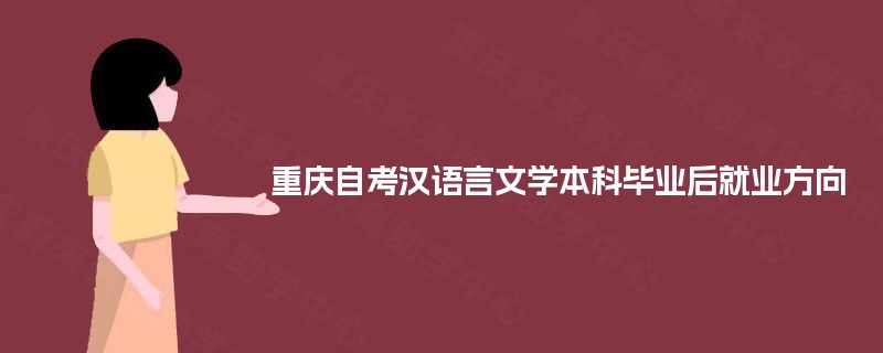 重庆自考汉语言文学本科毕业后就业方向 重庆自考汉语言文学本科毕业后就业方向