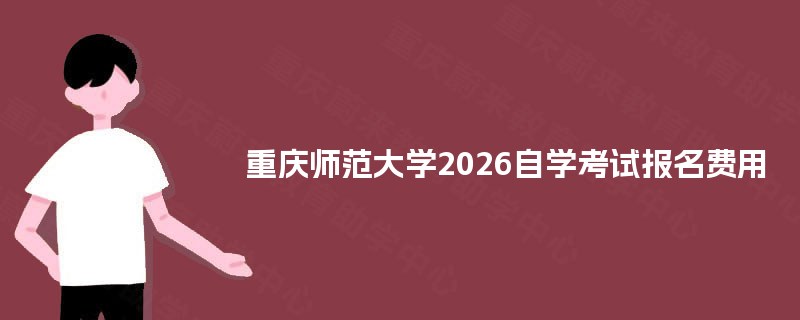 重庆师范大学2026自学考试报名费用
