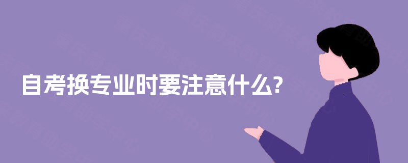 自考换专业时要注意什么?