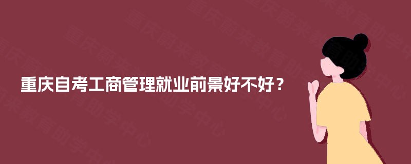 重庆自考工商管理就业前景好不好？