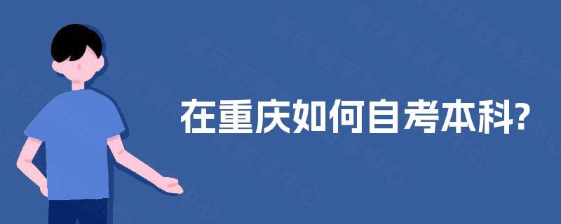 在重庆如何自考本科? 在重庆如何自考本科?
