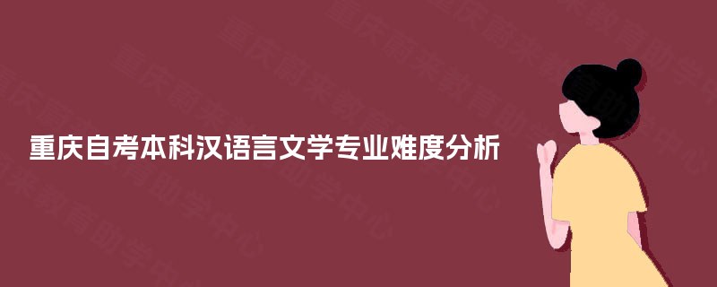 重庆自考本科汉语言文学专业难度分析 重庆自考本科汉语言文学专业难度分析