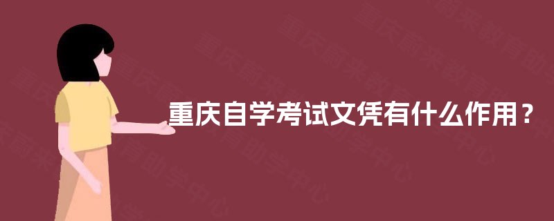 重庆自学考试文凭有什么作用? 重庆自学考试文凭有什么作用?