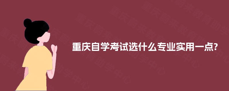 重庆自学考试选什么专业实用一点?