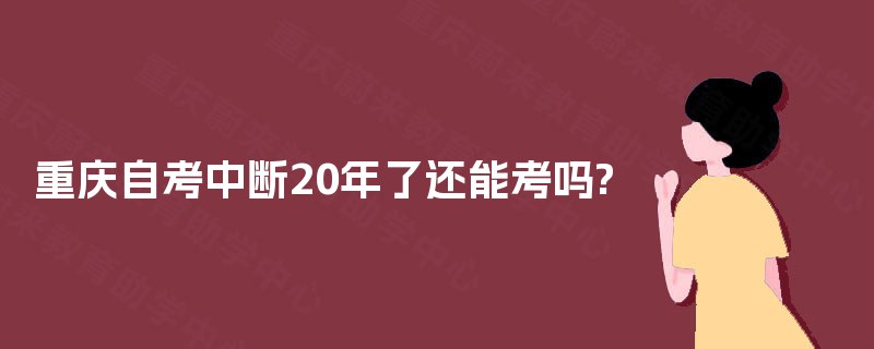 重庆自考中断20年了还能考吗?