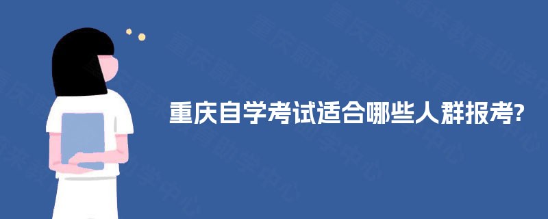 重庆自学考试适合哪些人群报考? 重庆自学考试适合哪些人群报考?