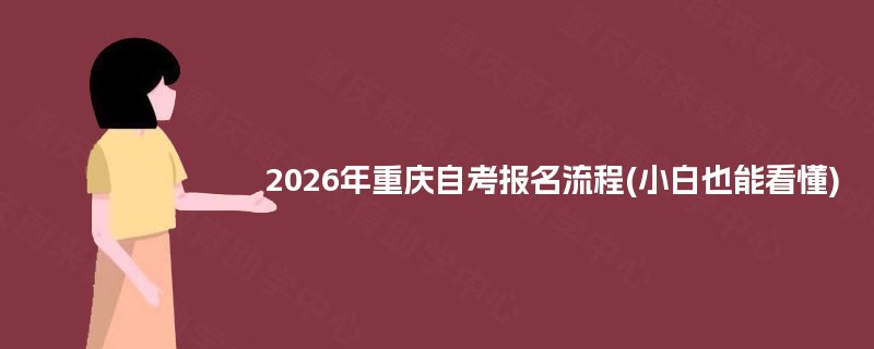 2026年重庆自考报名流程(小白也能看懂) 2026年重庆自考报名流程(小白也能看懂)