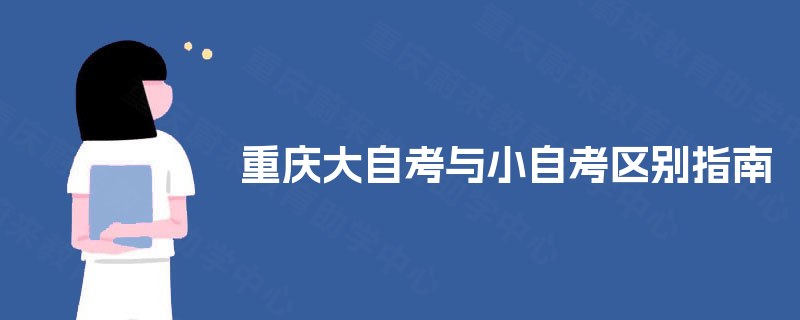 重庆大自考与小自考区别指南 重庆大自考与小自考区别指南