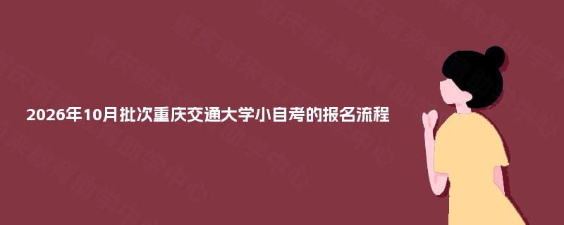 2026年10月批次重庆交通大学小自考的报名流程