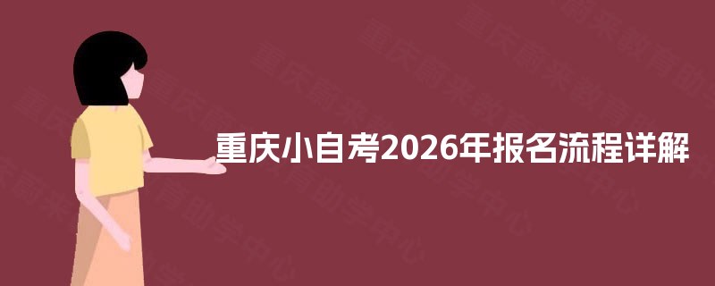 重庆小自考2026年报名流程详解 重庆小自考2026年报名流程详解