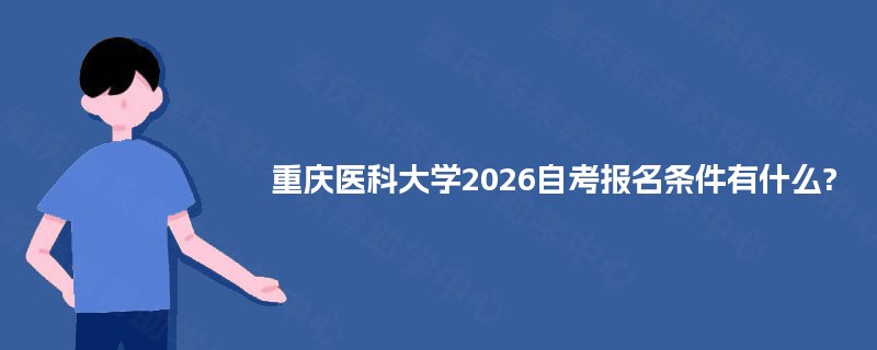 重庆医科大学2026自考报名条件有什么? 重庆医科大学2026自考报名条件有什么?