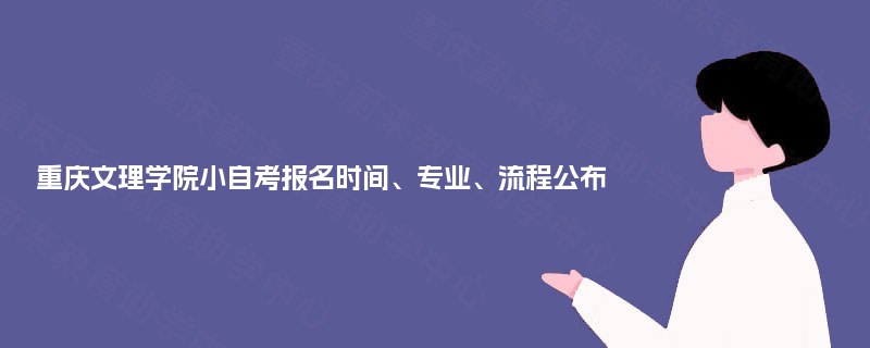 重庆文理学院小自考报名时间、专业、流程公布 重庆文理学院小自考报名时间、专业、流程公布