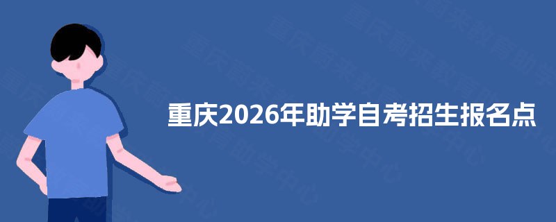 重庆2026年助学自考招生报名点 重庆2026年助学自考招生报名点
