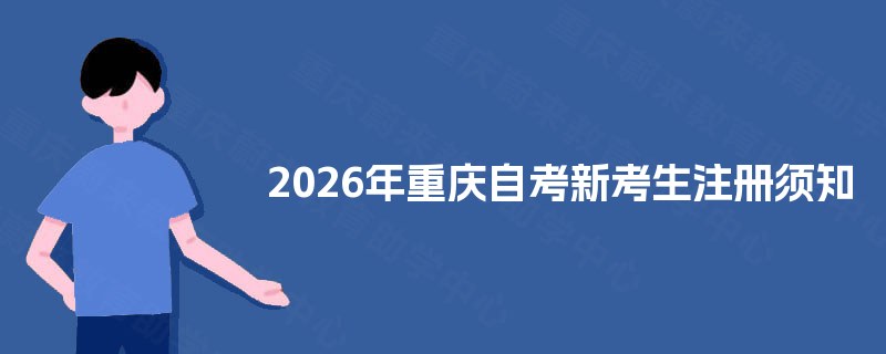 2025年重庆自考新考生注册须知 2025年重庆自考新考生注册须知