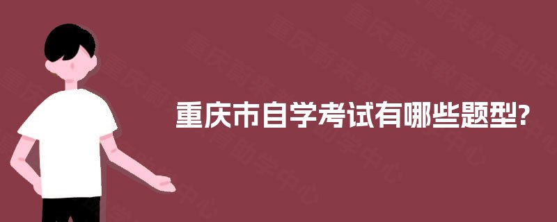 重庆市自学考试有哪些题型? 重庆市自学考试有哪些题型?