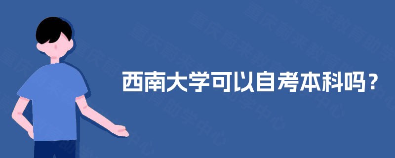 西南大学可以自考本科吗? 西南大学可以自考本科吗?