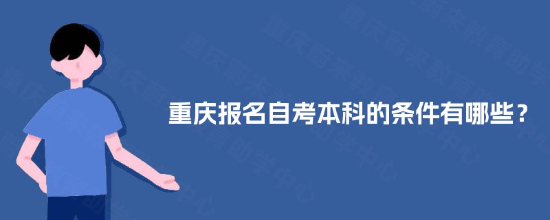 重庆报名自考本科的条件有哪些? 重庆报名自考本科的条件有哪些?