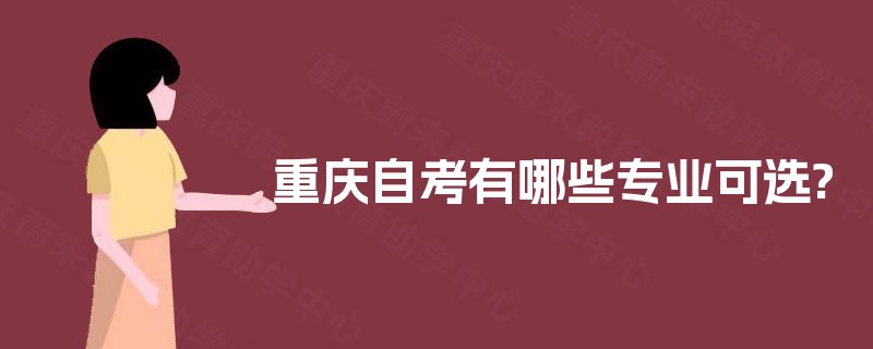 重庆自考有哪些专业可选? 重庆自考有哪些专业可选?