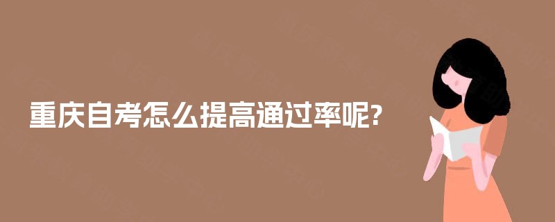重庆自考怎么提高通过率呢?