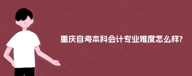 重庆自考本科会计专业难度怎么样?