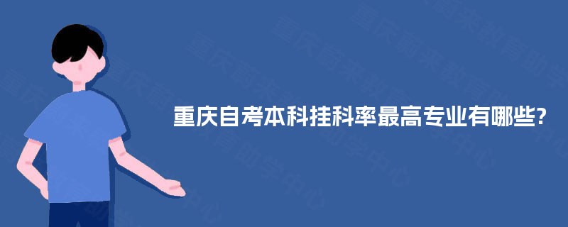 重庆自考本科挂科率最高专业有哪些? 重庆自考本科挂科率最高专业有哪些?