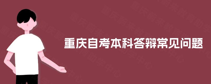 重庆自考本科答辩常见问题 重庆自考本科答辩常见问题