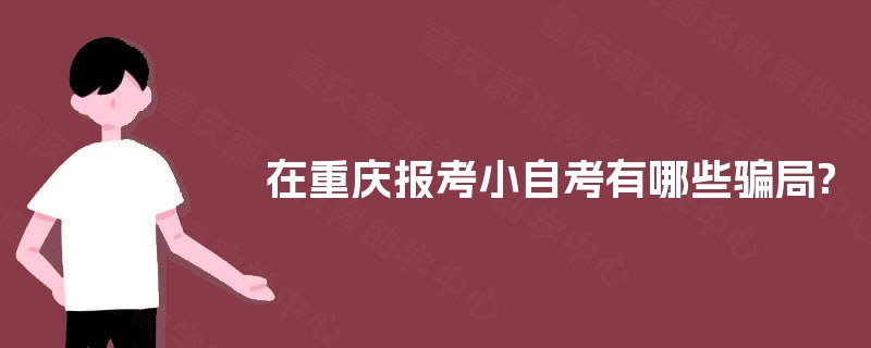 在重庆报考小自考有哪些骗局?