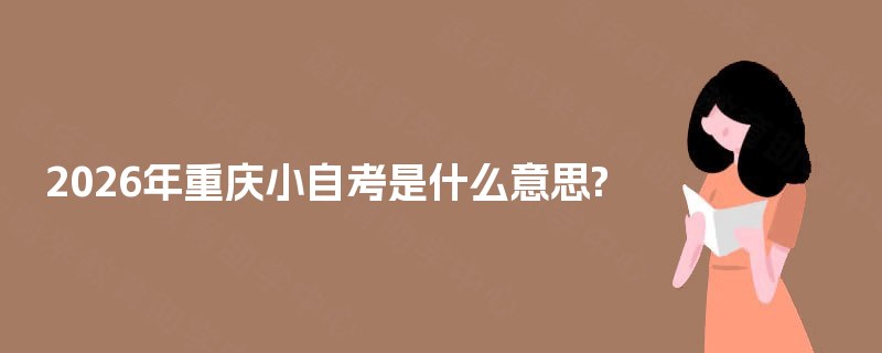 2026年重庆小自考是什么意思? 2026年重庆小自考是什么意思?